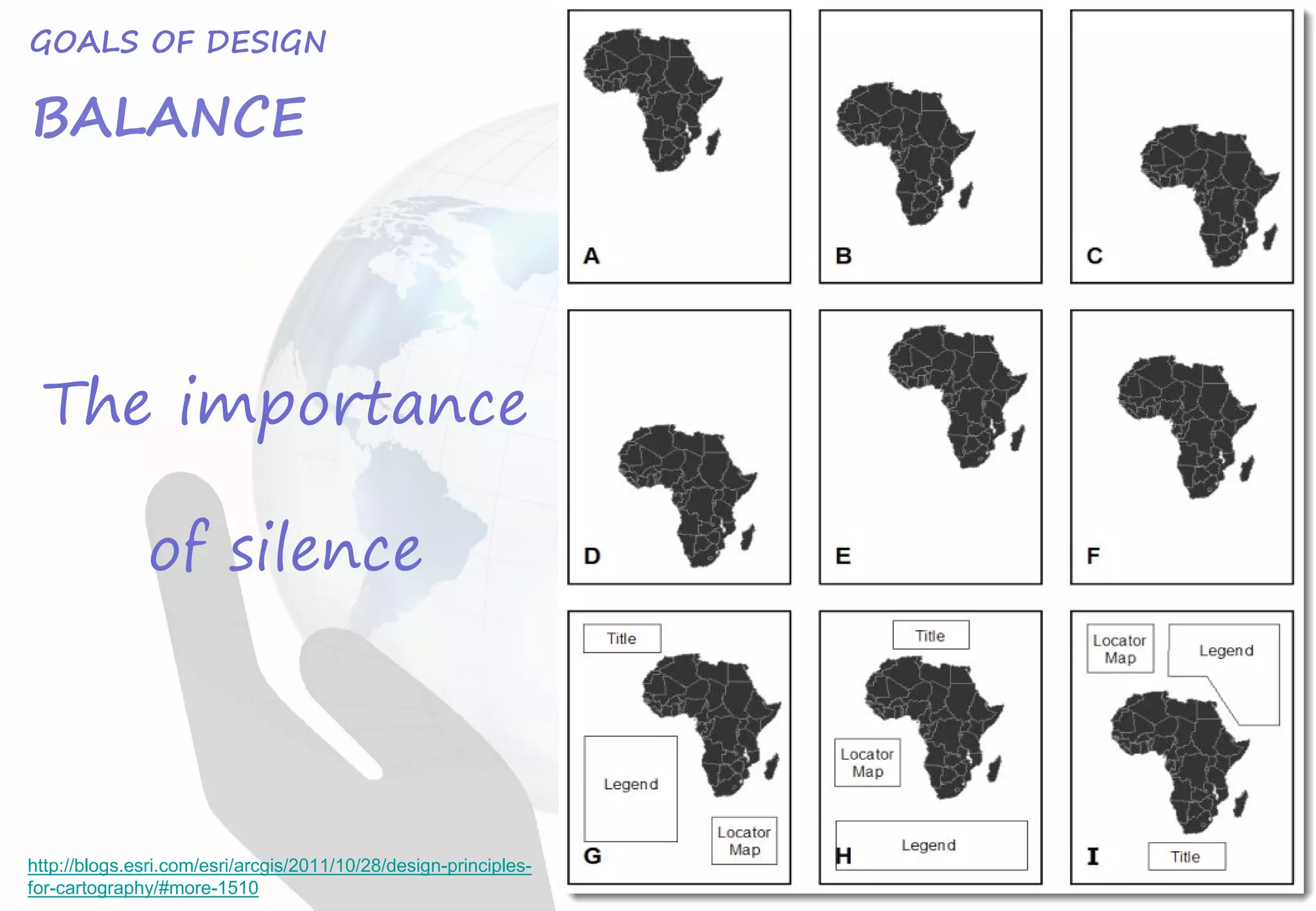 Tyner, J. 2010:19
GOALS OF DESIGN
BALANCE
The importance
of silence
http://blogs.esri.com/esri/arcgis/2011/10/28/design-principles-
for-cartography/#more-1510
 