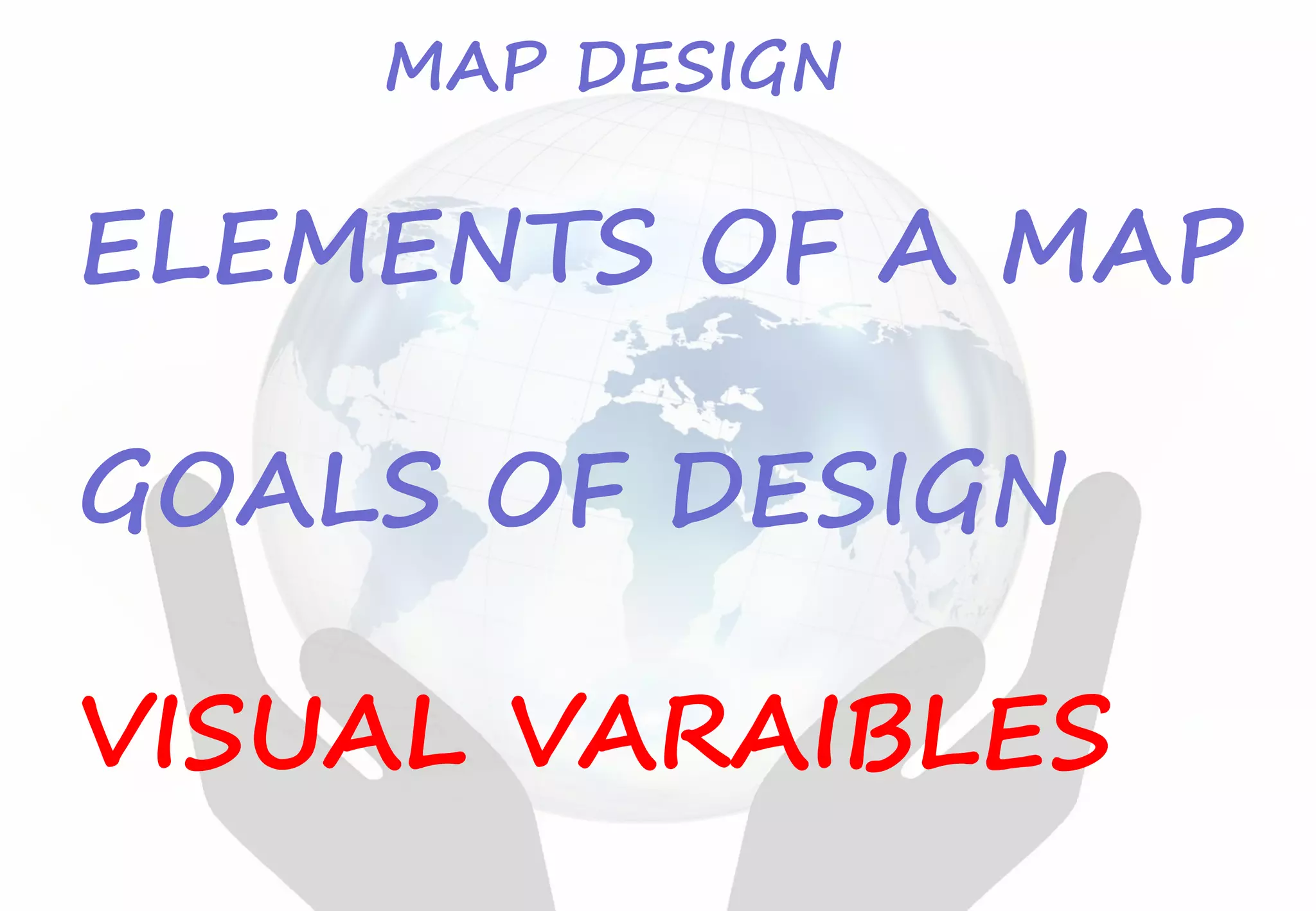 ELEMENTS OF A MAP
GOALS OF DESIGN
VISUAL VARAIBLES
MAP DESIGN
 