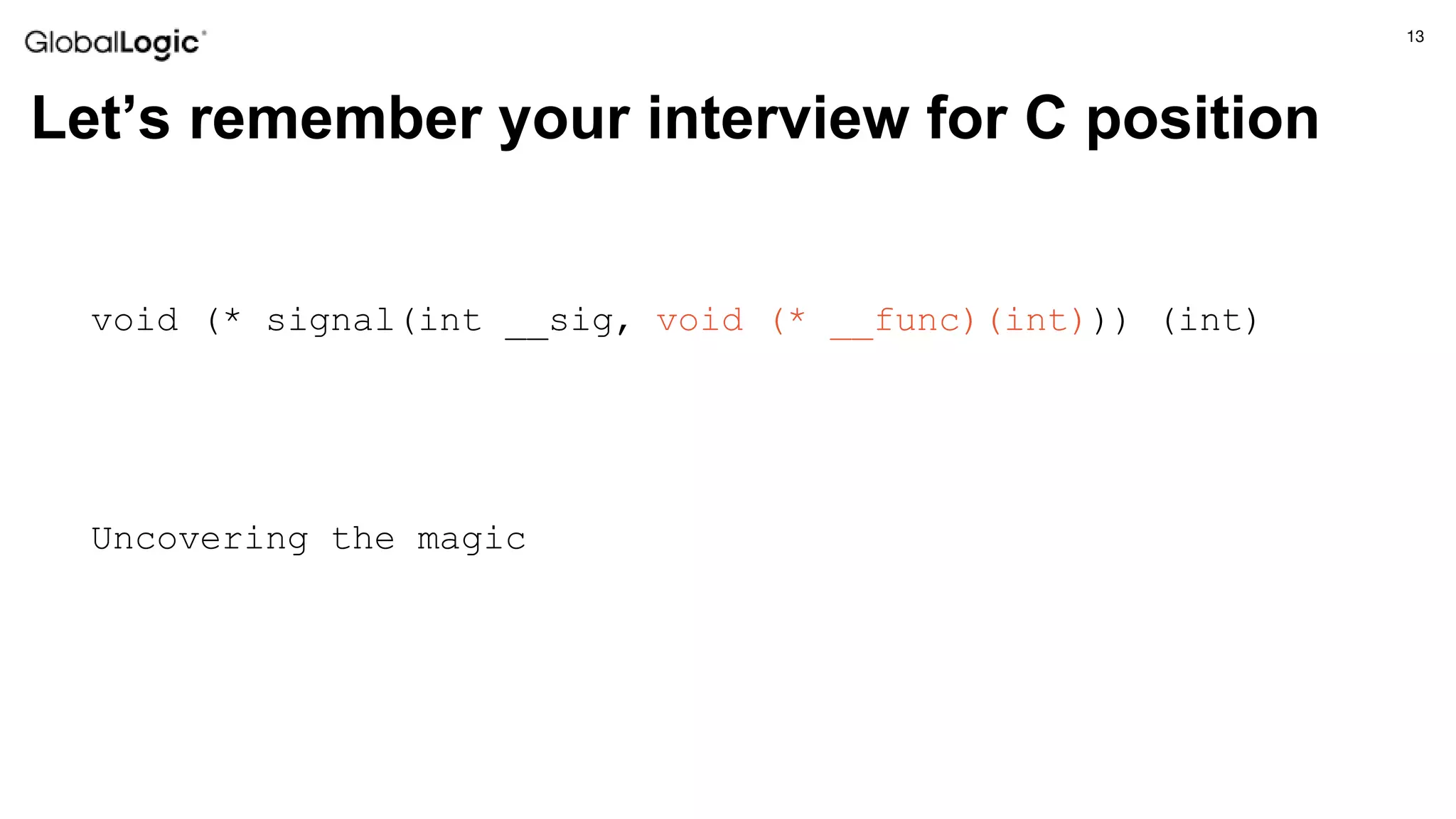 13
Let’s remember your interview for C position
void (* signal(int __sig, void (* __func)(int))) (int)
Uncovering the magic
 