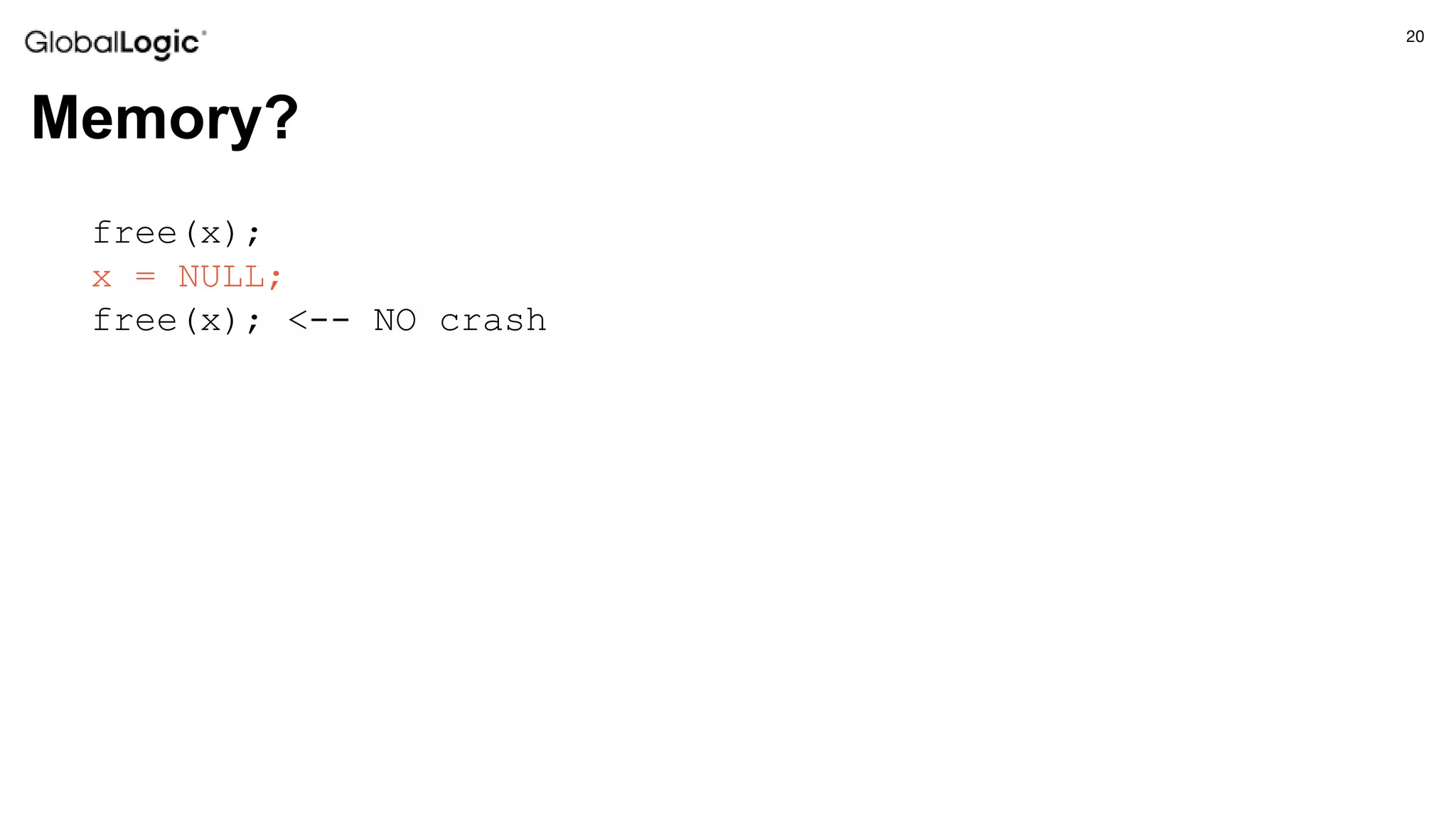 20
Memory?
free(x);
x = NULL;
free(x); <-- NO crash
 
