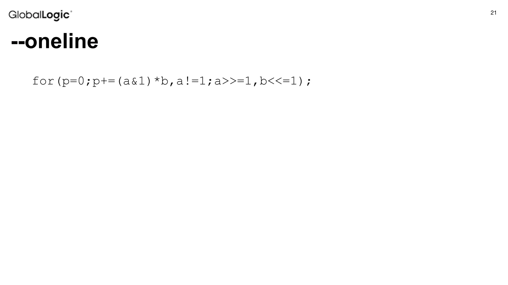 21
--oneline
for(p=0;p+=(a&1)*b,a!=1;a>>=1,b<<=1);
 