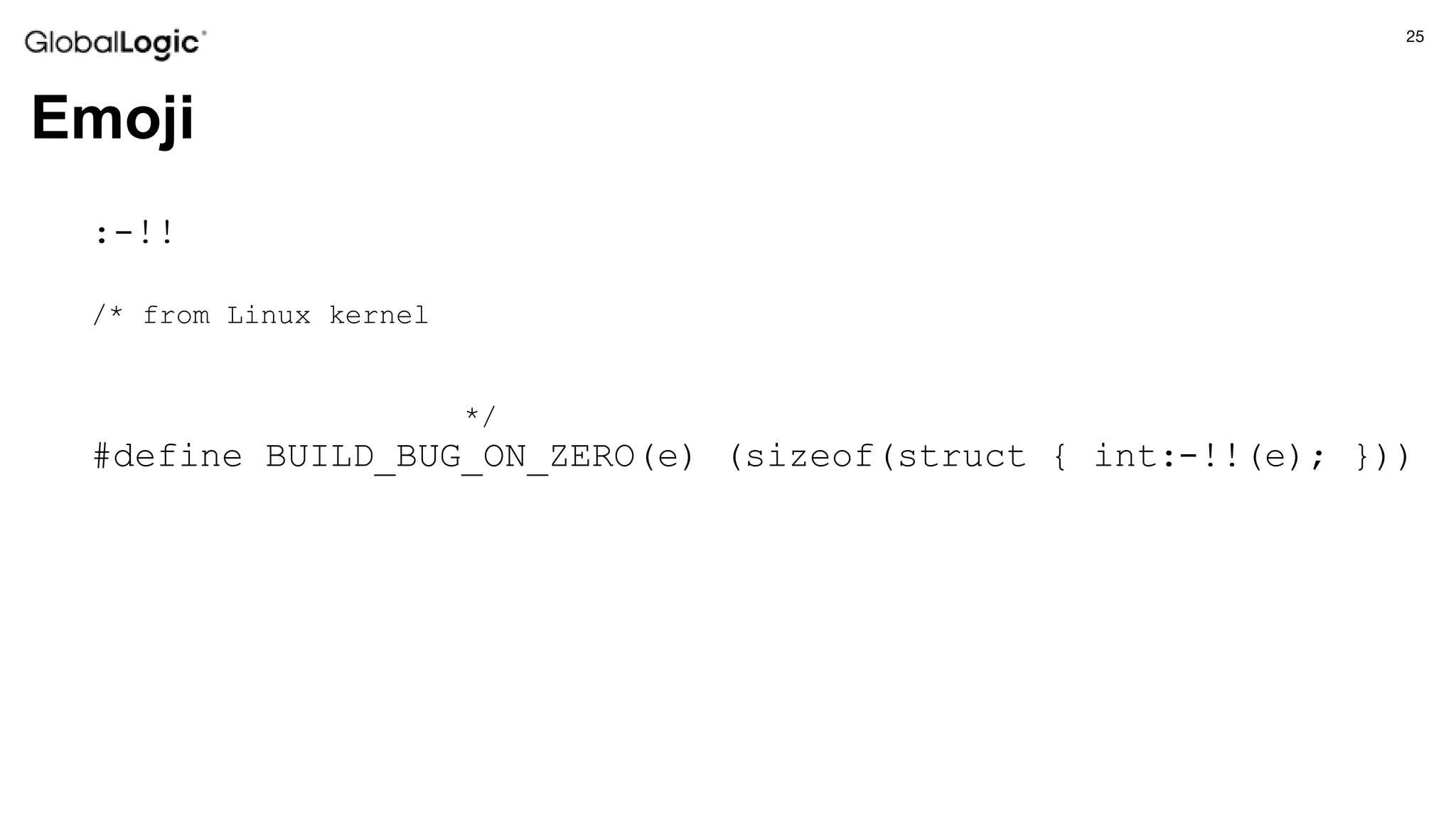 25
Emoji
:-!!
/* from Linux kernel
*/
#define BUILD_BUG_ON_ZERO(e) (sizeof(struct { int:-!!(e); }))
 