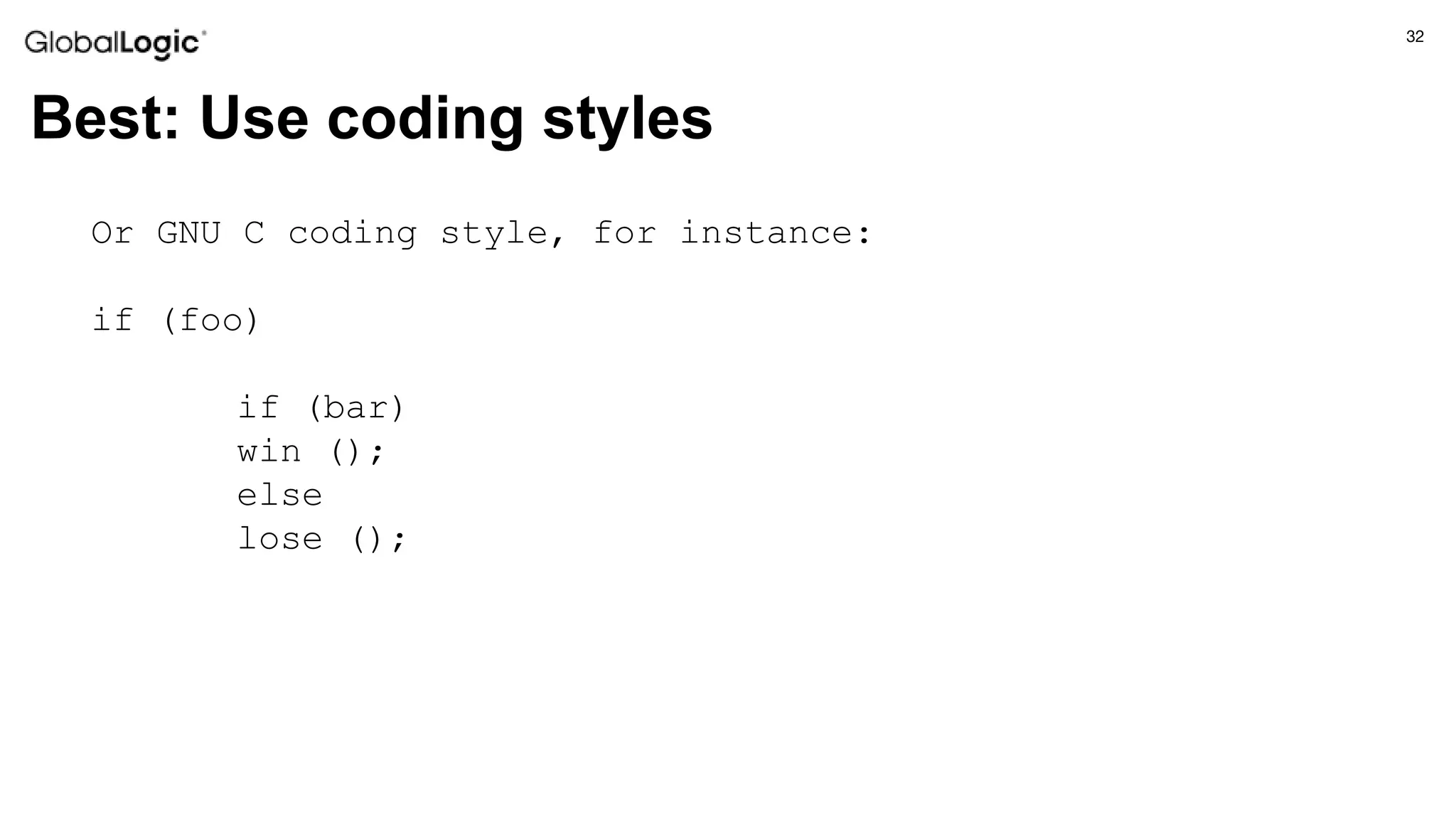 32
Best: Use coding styles
Or GNU C coding style, for instance:
if (foo)
if (bar)
win ();
else
lose ();
 