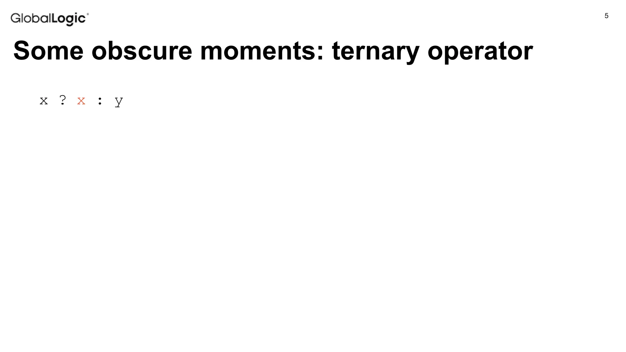 5
Some obscure moments: ternary operator
x ? x : y
 