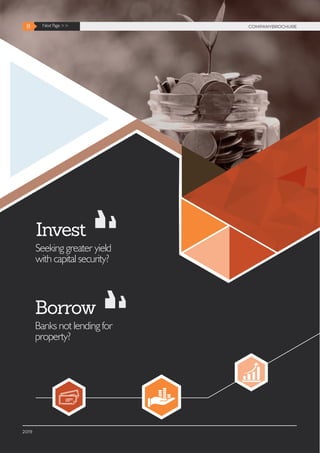 2019
8 Next Page >> COMPANY BROCHURE8 Next Page >> COMPANYBROCHURE
Seeking greater yield
with capital security?
Invest
Borrow
Banks not lending for
property?
 