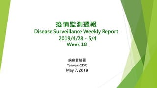 疫情監測週報
Disease Surveillance Weekly Report
2019/4/28－5/4
Week 18
疾病管制署
Taiwan CDC
May 7, 2019
 