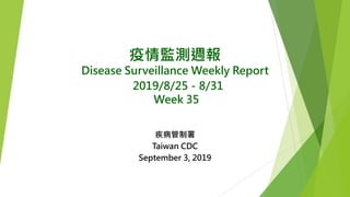 疫情監測週報
Disease Surveillance Weekly Report
2019/8/25－8/31
Week 35
疾病管制署
Taiwan CDC
September 3, 2019
 