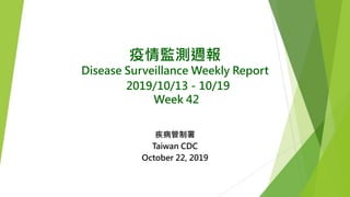 疫情監測週報
Disease Surveillance Weekly Report
2019/10/13－10/19
Week 42
疾病管制署
Taiwan CDC
October 22, 2019
 