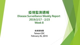 疫情監測週報
Disease Surveillance Weekly Report
2019/2/17－2/23
Week 8
疾病管制署
Taiwan CDC
February 26, 2019
 
