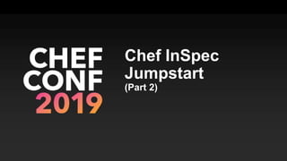 Chef InSpec
Jumpstart
(Part 2)
 