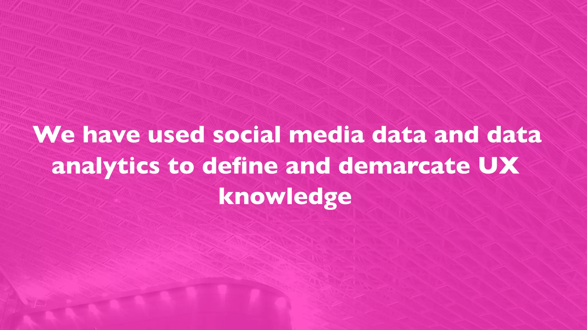 We have used social media data and data
analytics to deﬁne and demarcate UX
knowledge
 