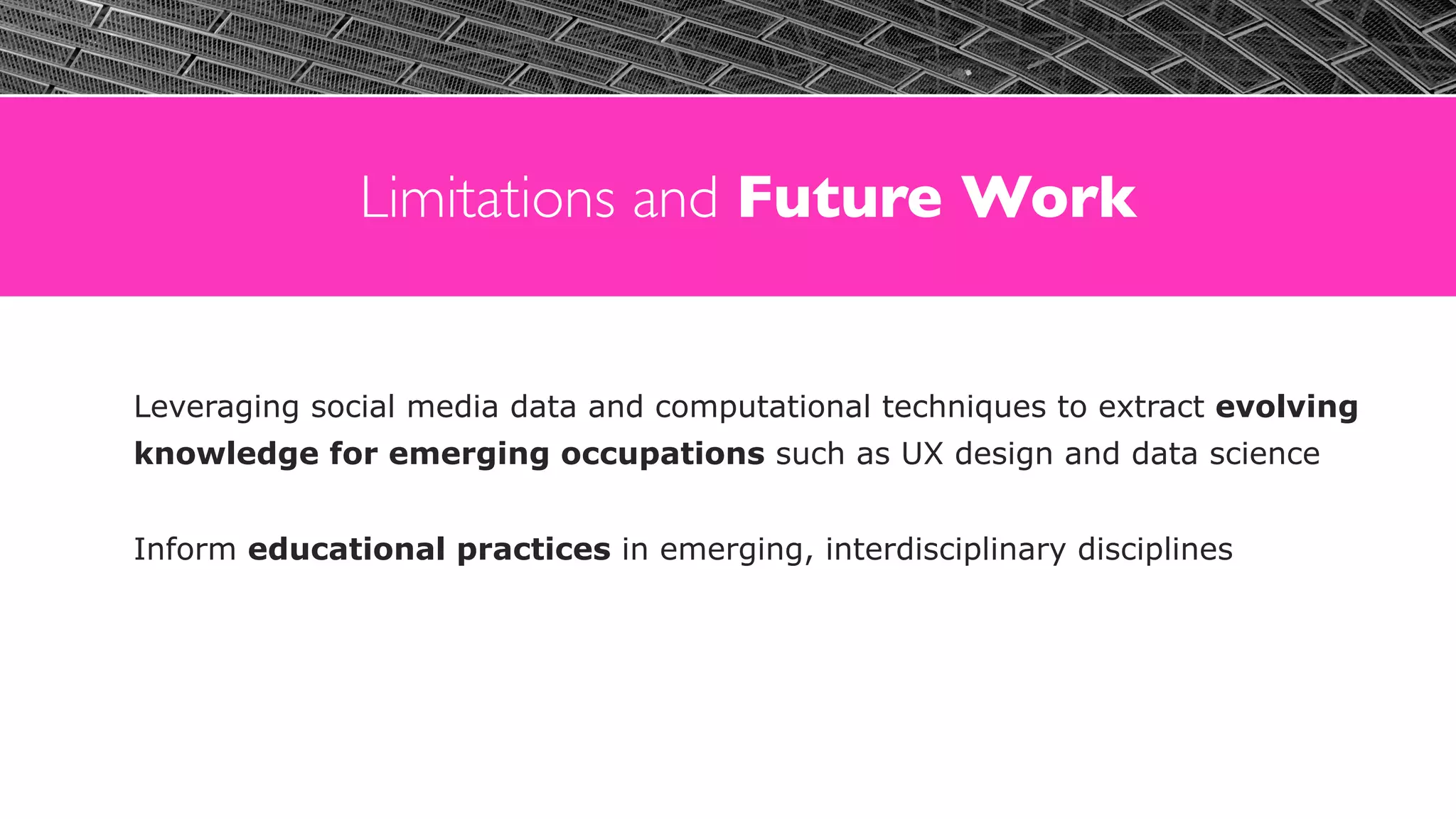 Limitations and Future Work
Leveraging social media data and computational techniques to extract evolving
knowledge for emerging occupations such as UX design and data science
Inform educational practices in emerging, interdisciplinary disciplines
 