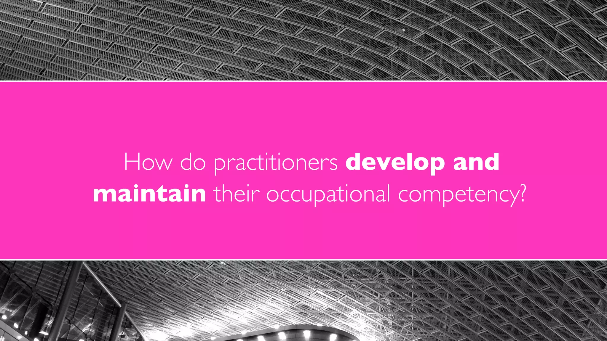 How do practitioners develop and  
maintain their occupational competency?
 