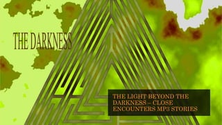 THE LIGHT BEYOND THE
DARKNESS – CLOSE
ENCOUNTERS MP3 STORIES
 