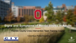 Signs and Symptoms of Mental Illness in Adults
Franklin County Crisis Intervention Team Training Course
Columbus Police Academy
 
