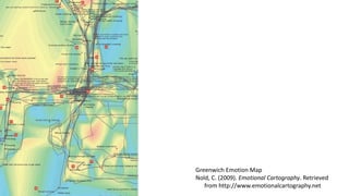 Greenwich Emotion Map
Nold, C. (2009). Emotional Cartography. Retrieved
from http://www.emotionalcartography.net
 