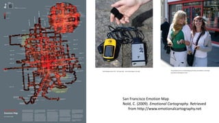 San Francisco Emotion Map
Nold, C. (2009). Emotional Cartography. Retrieved
from http://www.emotionalcartography.net
 