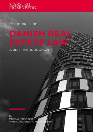 CLIENT BRIEFING
DANISH REAL
ESTATE LAW
BY
MICHAEL ROSENBERG
CARSTED ROSENBERG ADVOKATFIRMA
A BRIEF INTRODUCTION
 