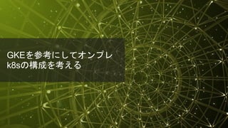 © 2018 Juniper Networks
GKEを参考にしてオンプレ
k8sの構成を考える
 
