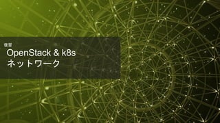 © 2018 Juniper Networks
OpenStack & k8s
ネットワーク
復習
 