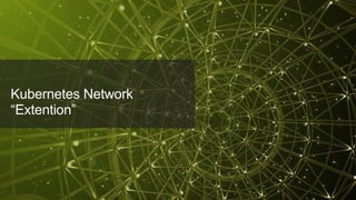 © 2018 Juniper Networks
Kubernetes Network
“Extention”
 