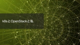 © 2018 Juniper Networks
k8sとOpenStackと私
 