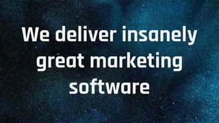 We deliver insanely
great marketing
software
 
