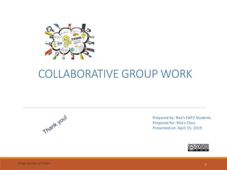 COLLABORATIVE GROUP WORK
7
Prepared by: Rita’s EAP2 Students
Prepared for: Rita’s Class
Presented on: April 15, 2019
Image courtesy of ClipArt
 