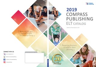 Compass
Publishing
2019
ELT CATALOG
www.compasspub.com
Contact your local distributor / agentCONNECT WITH US
compasspublishing
www.compasspub.com
facebook.com/compasspublishing
slideshare.net/compasspublishing
2019CompassPublishingEnglishLanguageTeachingCatalog
Inspiring learners
to achieve their
dreams.
Delivering the most
enjoyable English
learning experience.
 