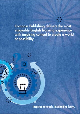 Compass Publishing delivers the most
enjoyable English learning experience
with inspiring content to create a world
of possibility.
Inspired to teach. Inspired to learn.
 