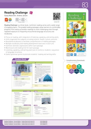80 READING
Reading Success
Ken Methold, Pieter Koster
Reading Success is a six-book reading series designed to help young learners
develop reading fluency through basic texts written in natural English.
The course progresses from the beginner to intermediate levels. The Reading
Success series presents a wide variety of fiction and nonfiction texts on topics
ranging from daily life to current affairs. Each topic is represented in an interesting
and engaging way, and is designed to promote familiarity with all kinds of writing.
f  GLYHUVH WRSLFV SHU ERRN
f 7H[WV IURP D YDULHW RI JHQUHV LQFOXGLQJ VWRULHV GLDULHV OHWWHUV GLDORJV
speeches, advertisements, and more
f 7DUJHW YRFDEXODU LV KLJKOLJKWHG DQG GHILQHG RQ HDFK SDJH
f 9RFDEXODU UHDGLQJ FRPSUHKHQVLRQ DQG VXPPDU H[HUFLVHV
f (DFK XQLW SURJUHVVHV LQ GLIILFXOW
f 1HZ SKUDVH DQG YRFDEXODU H[SODQDWLRQV
f :RUG FRXQW DQG UHDGLQJ WLPH LQFOXGHG IRU HDFK SDVVDJH
f 0RGHO VXPPDU SDVVDJHV IRU IXUWKHU SUDFWLFH RI NH YRFDEXODU DQG ZULWLQJ
English words
f 'RZQORDGDEOH 7HDFKHUV *XLGH
Complimentary Downloads
compasspub.com/RS2e
Student Book 1
Student Book 6
STUDENT BOOK
Pages
Unit
2
Units
Book
40
STUDENT
LEVEL
Upper Beginner~
Intermediate
Reading Success 4, Second Edition - Student Book with MP3 CD 9781599666037
Reading Success 5, Second Edition - Student Book with MP3 CD 9781599666044
Reading Success 6, Second Edition - Student Book with MP3 CD 9781599666051
Reading Success 1, Second Edition - Student Book with MP3 CD 9781599666006
Reading Success 2, Second Edition - Student Book with MP3 CD 9781599666013
Reading Success 3, Second Edition - Student Book with MP3 CD 9781599666020
Scan to view
sample unit!
Teacher’s
Kit
 