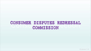 Khakare V.S.
CONSUMER DISPUTES REDRESSAL
COMMISSION
 