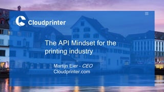 The API Mindset for the
printing industry
Martijn Eier – CEO
Cloudprinter.com
 