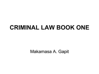 CRIMINAL LAW BOOK ONE
Makamasa A. Gapit
 
