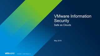 Confidential │ ©2019 VMware, Inc.
VMware Information
Security
Safe as Clouds
May 2019
 
