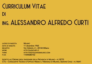 Curriculum Vitae
di
ing. Alessandro Alfredo Curti
LUOGO DI NASCITA MILANO
DATA DI NASCITA 11 dicembre 1965
RECAPITO VIA CE...