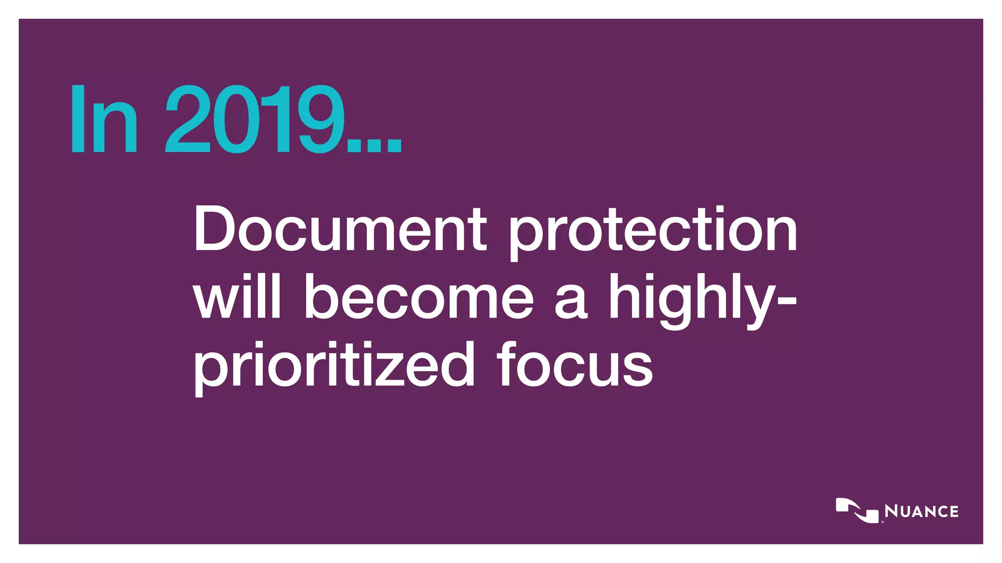 In 2019...
Document protection
will become a highly-
prioritized focus
 