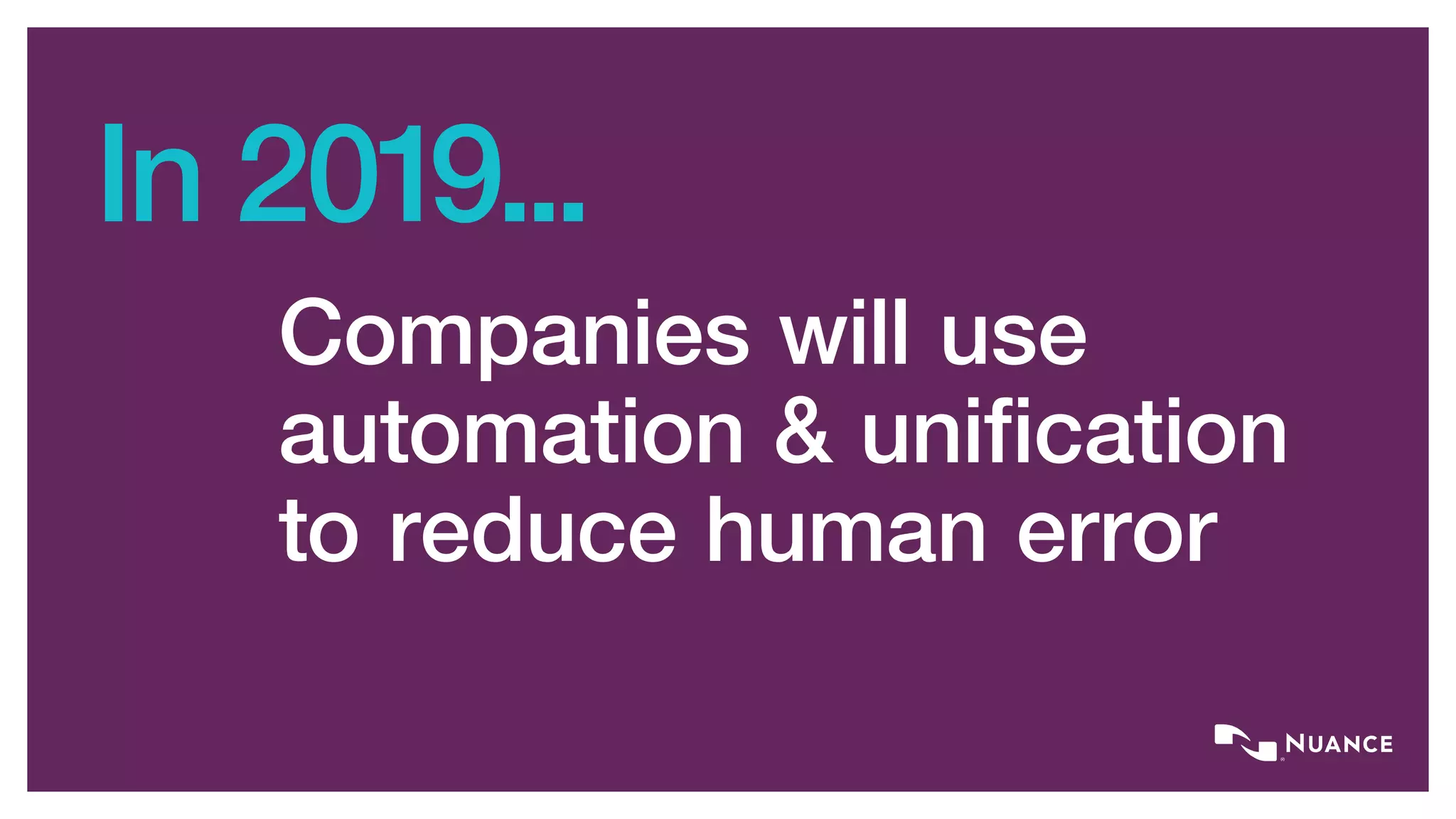 In 2019...
Companies will use
automation & unification
to reduce human error
 