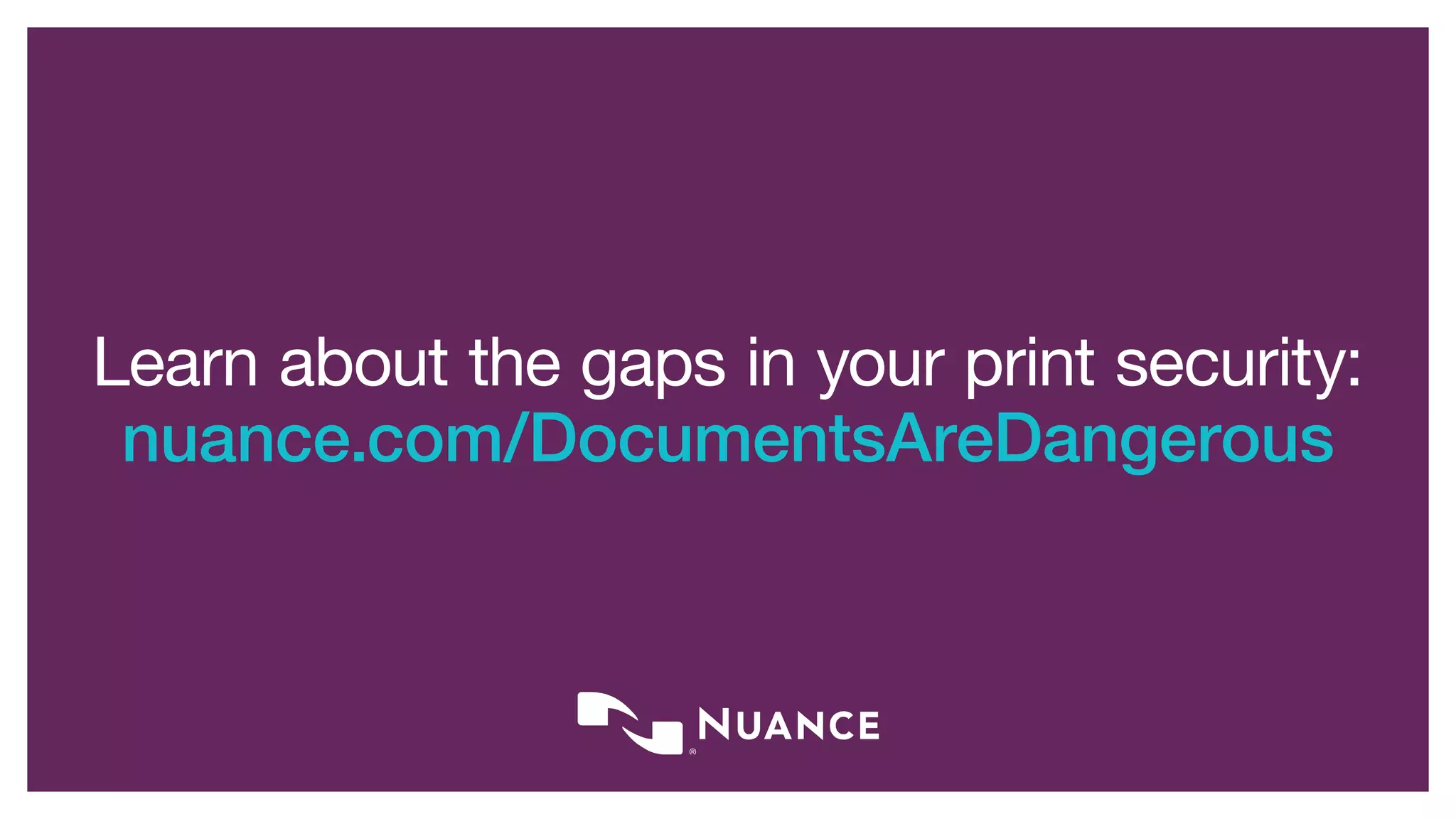 Learn about the gaps in your print security:
nuance.com/DocumentsAreDangerous
 