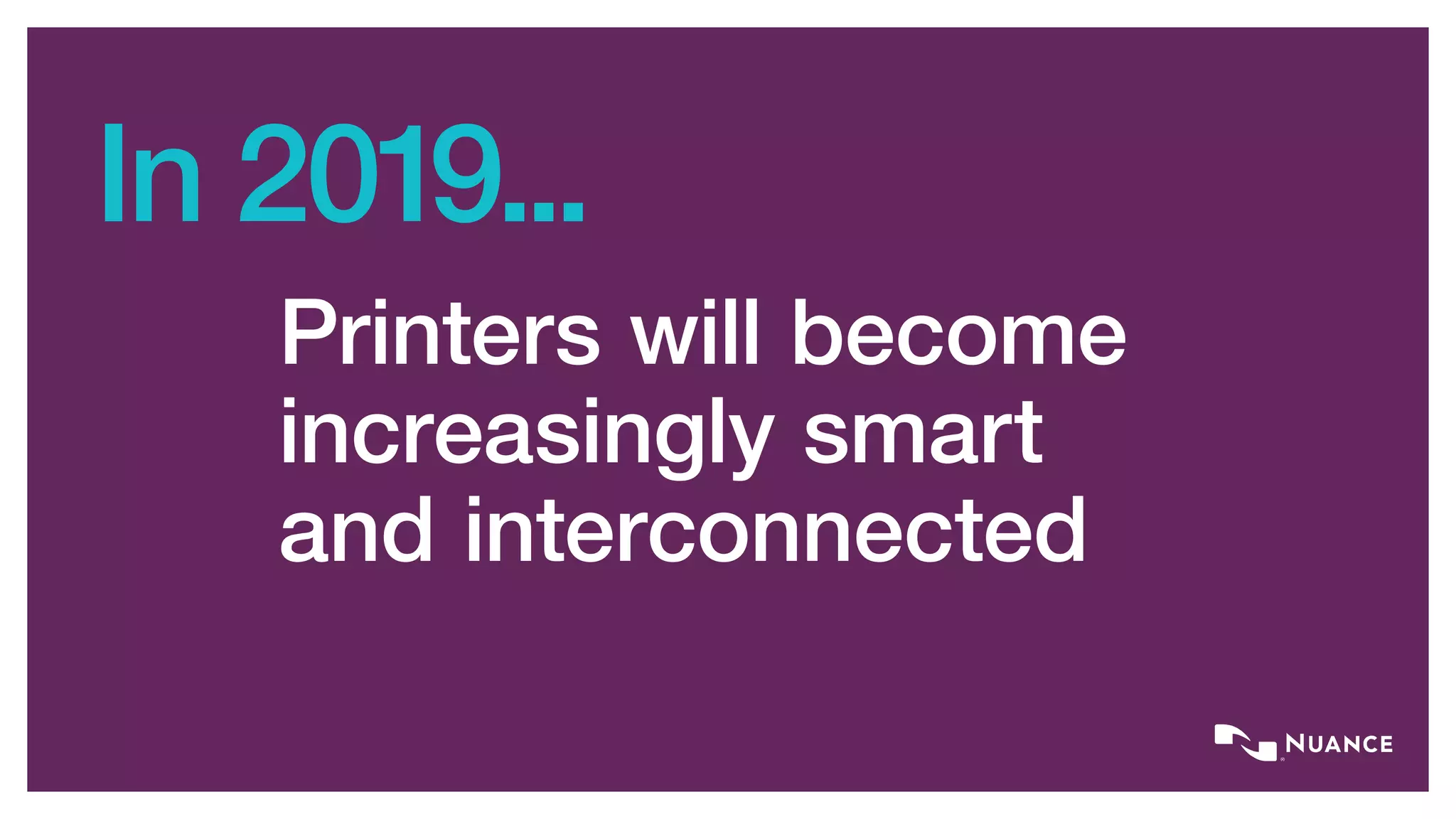 In 2019...
Printers will become
increasingly smart
and interconnected
 