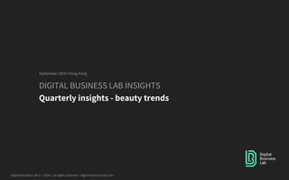 Digital Business Lab © | 2019 | all rights reserved I digital-business-lab.com
DIGITAL BUSINESS LAB INSIGHTS
Quarterly insights - beauty trends
September 2019 I Hong Kong
 