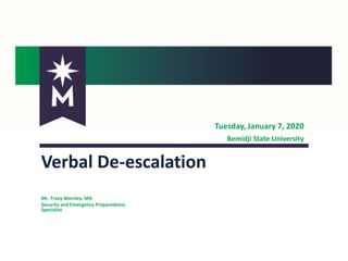 Tuesday, January 7, 2020
Bemidji State University
Verbal De-escalation
Mr. Tracy Worsley, MA
Security and Emergency Preparedness
Specialist
 