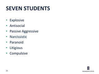 25
• Explosive
• Antisocial
• Passive Aggressive
• Narcissistic
• Paranoid
• Litigious
• Compulsive
SEVEN STUDENTS
 