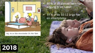 • 90 % af de danske børn har
adgang til en tablet
• 77 % af de 10-12 årige har
en smartphone
 