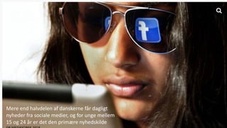 Mere end halvdelen af danskerne får dagligt
nyheder fra sociale medier, og for unge mellem
15 og 24 år er det den primære nyhedskilde
 