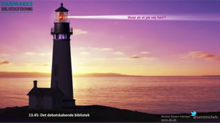 13.45: Det debatskabende bibliotek @saintmichels
Hvor er vi på vej hen?
Michel Steen-Hansen
www.db.dk
 