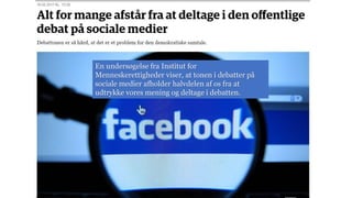 En undersøgelse fra Institut for
Menneskerettigheder viser, at tonen i debatter på
sociale medier afholder halvdelen af os fra at
udtrykke vores mening og deltage i debatten.
 