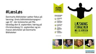 #LæsLøs
Danmarks Biblioteker sætter fokus på
læsning i årets bibliotekskampagne i
uge 37 - der kickstartes på FNs
læsedag den 8. september, høring på
Christiansborg 11. september og en
masse aktiviteter på Danmarks
Biblioteker
 