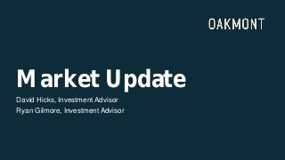Market Update
David Hicks, Investment Advisor
Ryan Gilmore, Investment Advisor
 