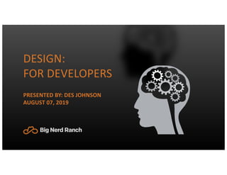 DESIGN:
FOR DEVELOPERS
PRESENTED BY: DES JOHNSON
AUGUST 07, 2019
 